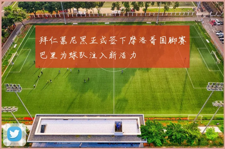 拜仁慕尼黑正式签下摩洛哥国脚赛巴里为球队注入新活力