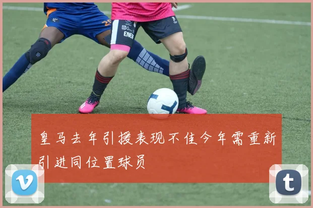 皇马去年引援表现不佳今年需重新引进同位置球员