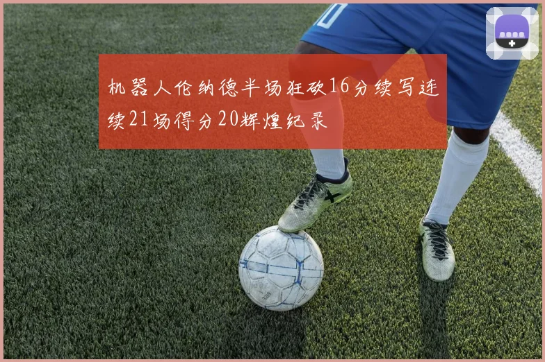 机器人伦纳德半场狂砍16分续写连续21场得分20辉煌纪录