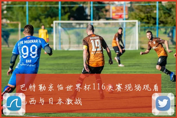 巴特勒亲临世界杯116决赛现场观看巴西与日本激战