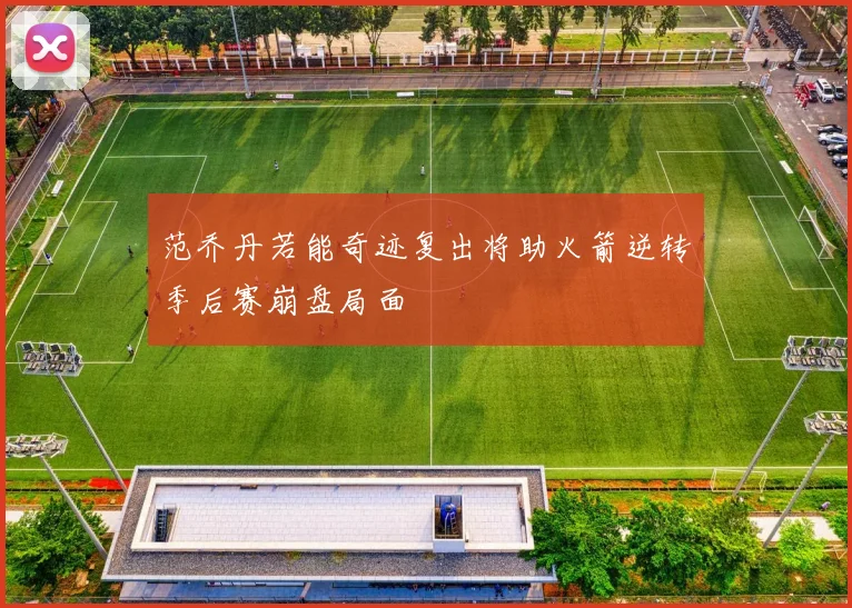 范乔丹若能奇迹复出将助火箭逆转季后赛崩盘局面