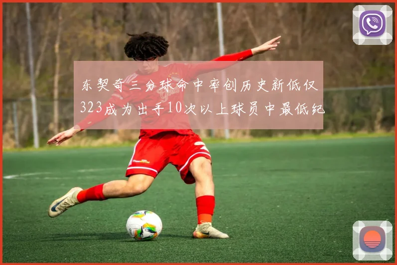 东契奇三分球命中率创历史新低仅323成为出手10次以上球员中最低纪录