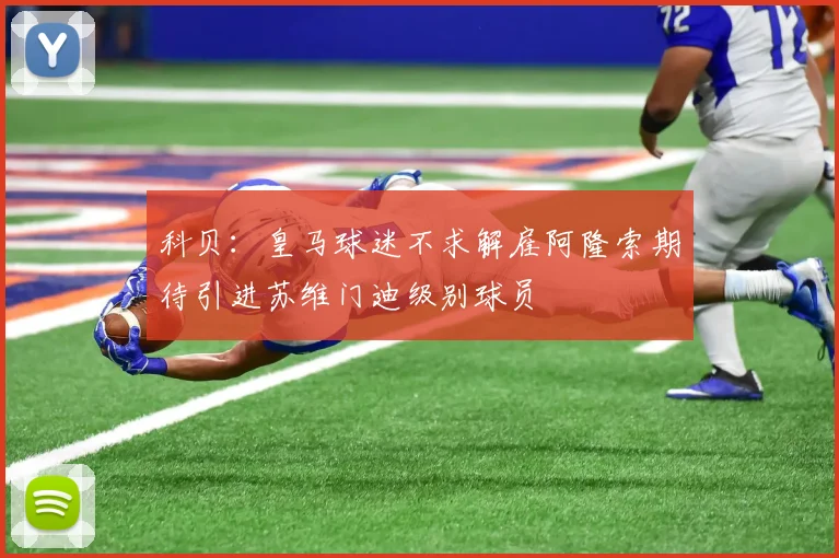 科贝：皇马球迷不求解雇阿隆索期待引进苏维门迪级别球员