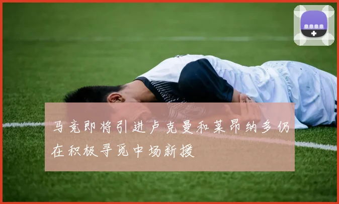 马竞即将引进卢克曼和莱昂纳多仍在积极寻觅中场新援