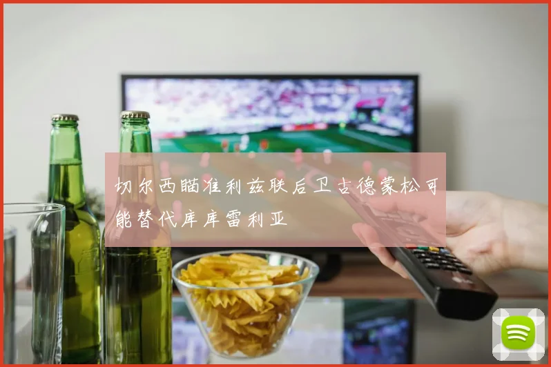 切尔西瞄准利兹联后卫古德蒙松可能替代库库雷利亚