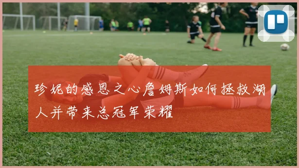 珍妮的感恩之心詹姆斯如何拯救湖人并带来总冠军荣耀