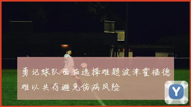 勇记球队面临选择难题波津霍福德难以共存避免伤病风险