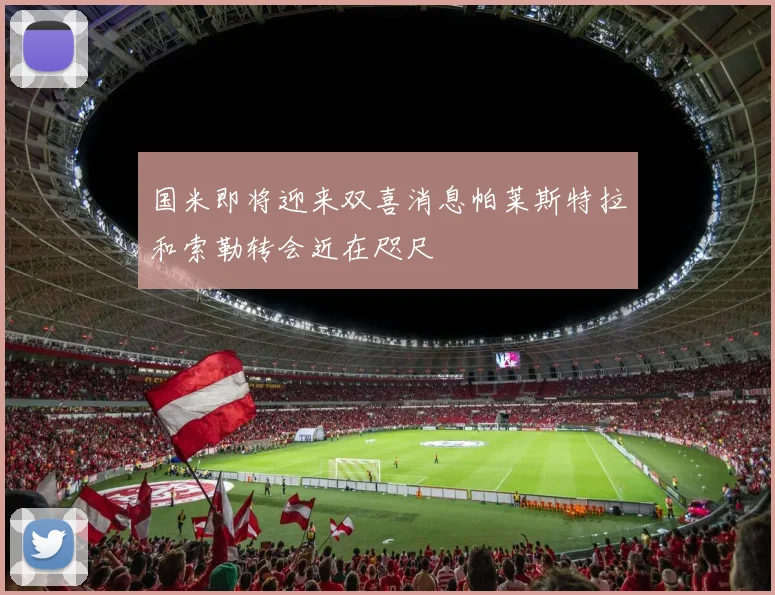 国米即将迎来双喜消息帕莱斯特拉和索勒转会近在咫尺